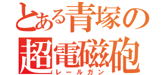 とある青塚の超電磁砲（レールガン）