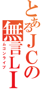 とあるＪＣの無言ＬＩＶＥ（ムゴンライブ）