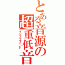 とある音源の超重低音（インフラサウンド）