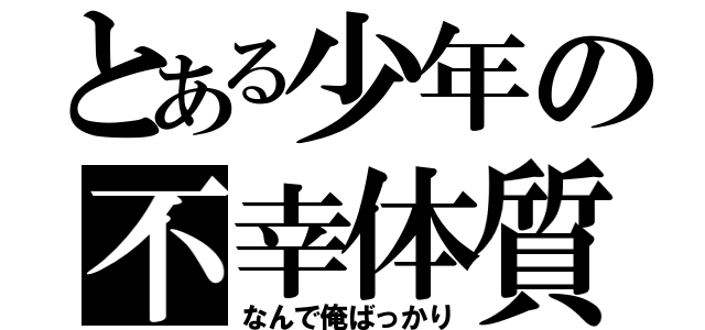 とある少年の不幸体質（なんで俺ばっかり）