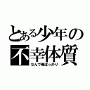 とある少年の不幸体質（なんで俺ばっかり）