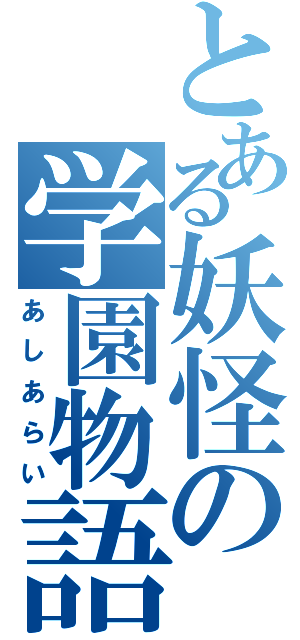 とある妖怪の学園物語（あしあらい）