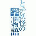 とある妖怪の学園物語（あしあらい）