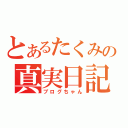 とあるたくみの真実日記（ブログちゃん）