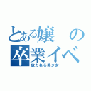 とある嬢の卒業イベント（放たれる美少女）