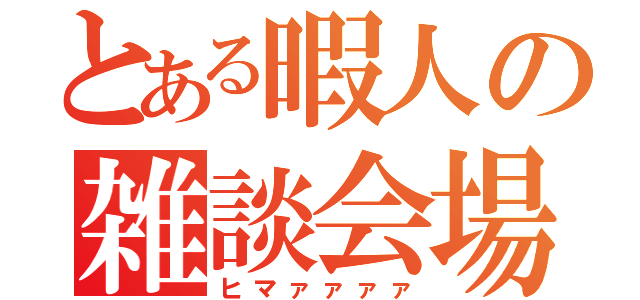 とある暇人の雑談会場Ｓ（ヒマァァァァ）