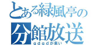 とある緑風亭の分館放送（ｇｄｇｄが来い）