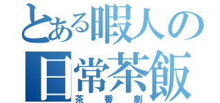 とある暇人の日常茶飯事（茶番劇）