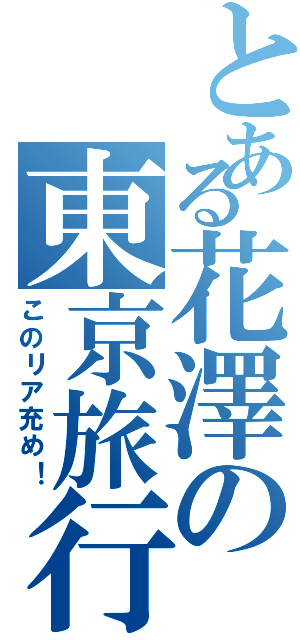 とある花澤の東京旅行（このリア充め！）