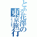 とある花澤の東京旅行（このリア充め！）