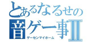 とあるなるせの音ゲー事情Ⅱ（ゲーセンマイホーム）