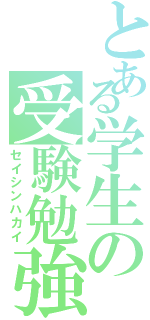 とある学生の受験勉強（セイシンハカイ）