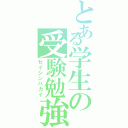 とある学生の受験勉強（セイシンハカイ）