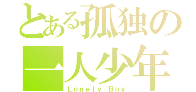 とある孤独の一人少年（Ｌｏｎｅｌｙ Ｂｏｙ）