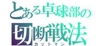 とある卓球部の切断戦法（カットマン）