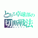 とある卓球部の切断戦法（カットマン）