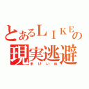 とあるＬＩＫＥＲの現実逃避（まけいぬ）