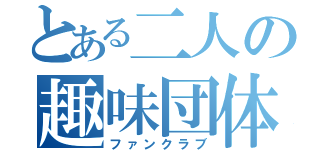 とある二人の趣味団体（ファンクラブ）