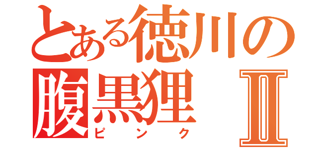 とある徳川の腹黒狸Ⅱ（ピンク）