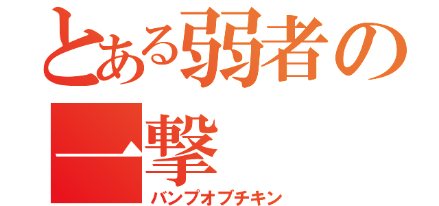 とある弱者の一撃（バンプオブチキン）