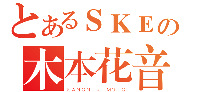 とあるＳＫＥの木本花音（ＫＡＮＯＮ ＫＩＭＯＴＯ）