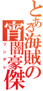 とある海賊の宵闇豪傑（ツンデレ）