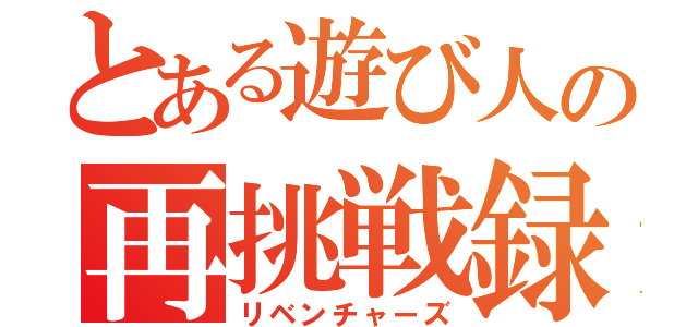 とある遊び人の再挑戦録（リベンチャーズ）