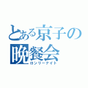 とある京子の晩餐会（ロンリーナイト）