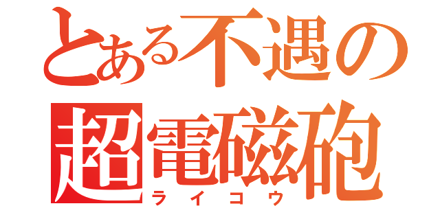 とある不遇の超電磁砲（ライコウ）