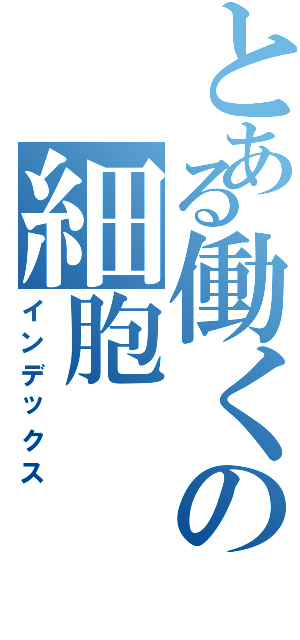 とある働くの細胞（インデックス）