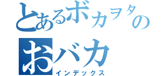 とあるボカヲタのおバカ（インデックス）