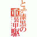 とある漆黒の重装甲駆動鎧（ウォーマシン）