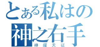 とある私はの神之右手（神纙天征）