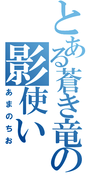 とある蒼き竜の影使い（あまのちお）