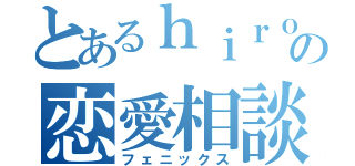 とあるｈｉｒｏｒｉｎｎの恋愛相談（フェニックス）