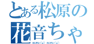 とある松原の花音ちゃん（カノンチャン（＾ω＾） カノンチャン（＾ω＾））