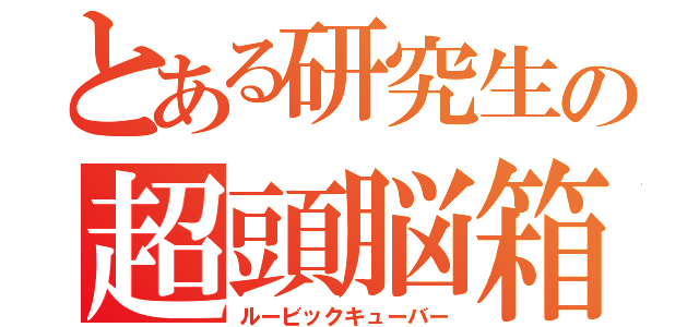 とある研究生の超頭脳箱（ルービックキューバー）