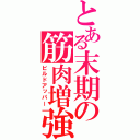 とある末期の筋肉増強（ビルドアッパー）