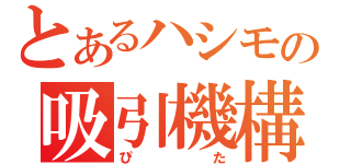 とあるハシモの吸引機構（ぴた）