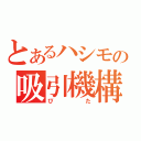 とあるハシモの吸引機構（ぴた）