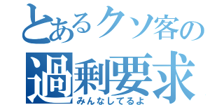 とあるクソ客の過剰要求（みんなしてるよ）