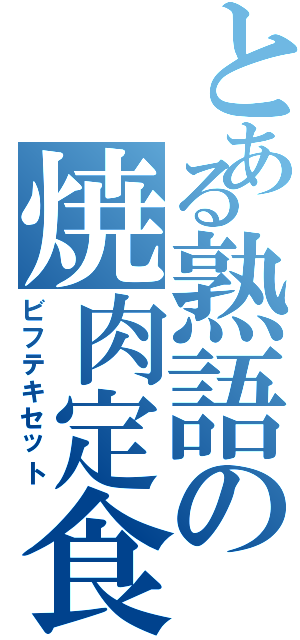 とある熟語の焼肉定食（ビフテキセット）