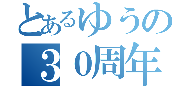 とあるゆうの３０周年（）