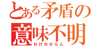 とある矛盾の意味不明（わけわからん）