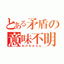 とある矛盾の意味不明（わけわからん）