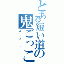 とある短い道の鬼ごっこ（以上！）