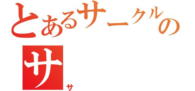 とあるサークルのサ（サ）