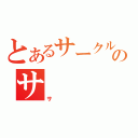 とあるサークルのサ（サ）