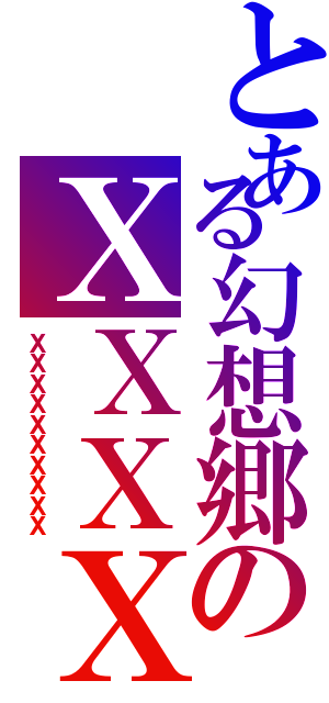 とある幻想郷のＸＸＸＸ（ＸＸＸＸＸＸＸＸＸＸ）