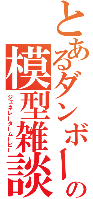 とあるダンボーの模型雑談（ジェネレータームービー）